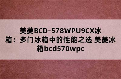 美菱BCD-578WPU9CX冰箱：多门冰箱中的性能之选 美菱冰箱bcd570wpc